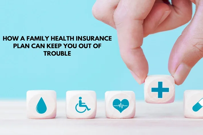 How a Family Health Insurance Plan Can Keep You Out of Trouble
